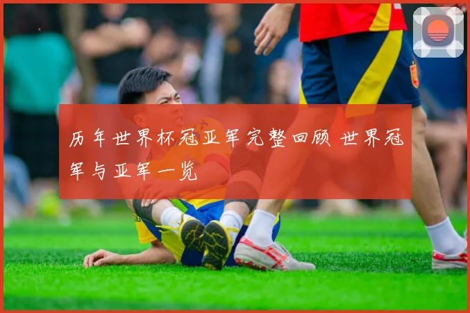 历年世界杯冠亚军完整回顾 世界冠军与亚军一览