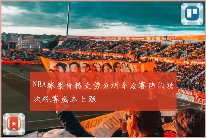 NBA球票价格走势分析季后赛热门场次观赛成本上涨