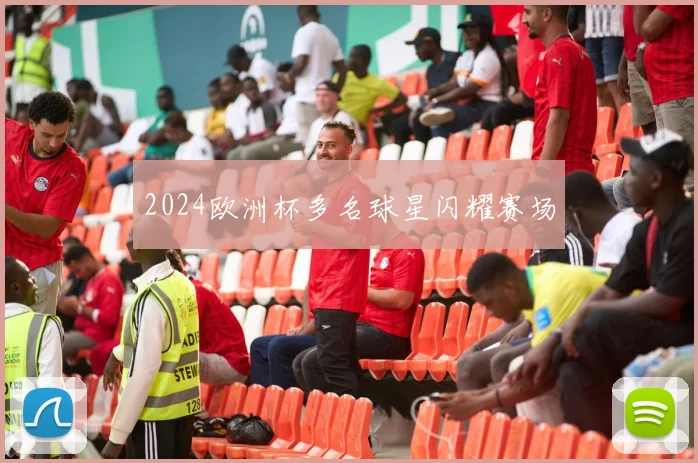 2024欧洲杯多名球星闪耀赛场