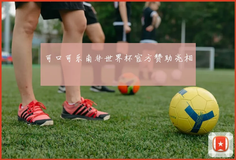 可口可乐南非世界杯官方赞助亮相
