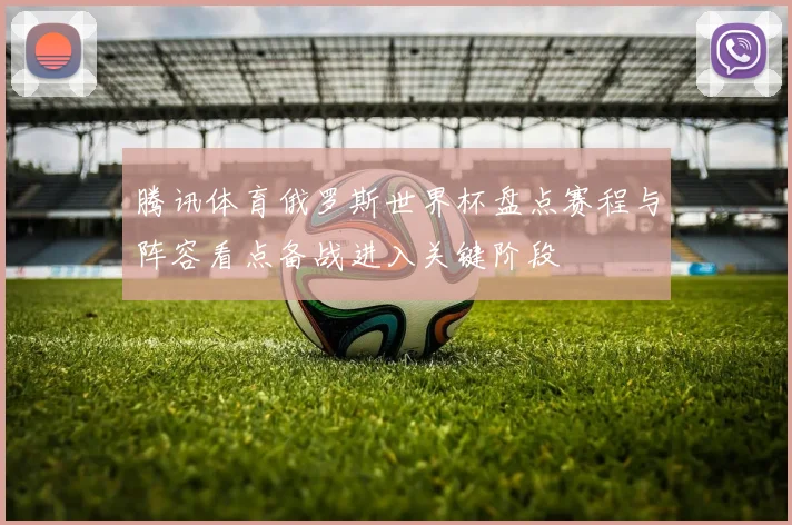 腾讯体育俄罗斯世界杯盘点赛程与阵容看点备战进入关键阶段