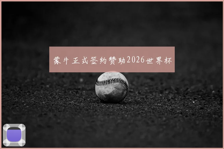 蒙牛正式签约赞助2026世界杯