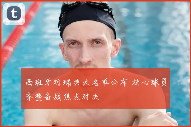 西班牙对瑞典大名单公布 核心球员齐整备战焦点对决