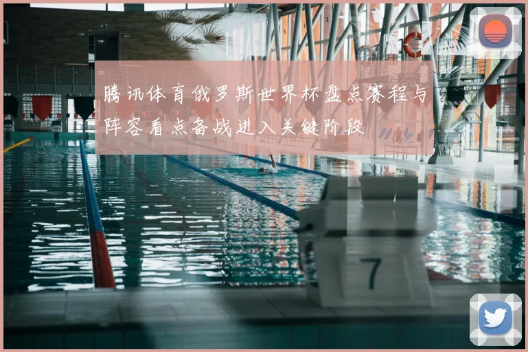 腾讯体育俄罗斯世界杯盘点赛程与阵容看点备战进入关键阶段