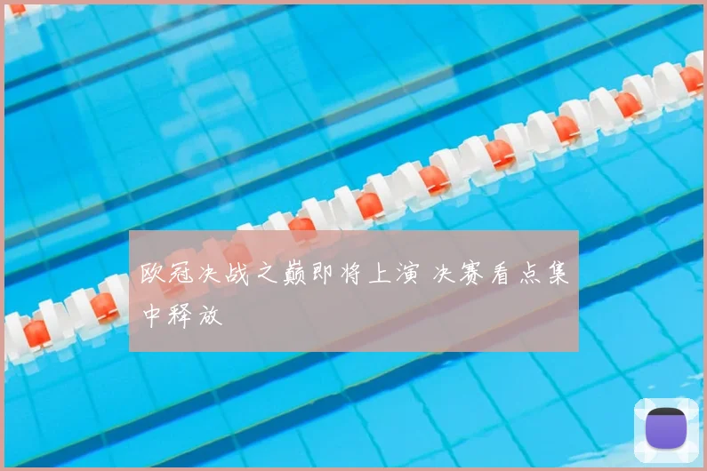 欧冠决战之巅即将上演 决赛看点集中释放
