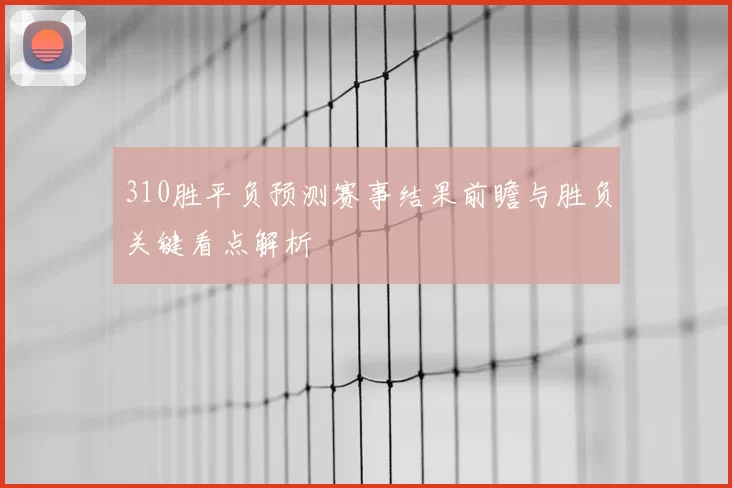 310胜平负预测赛事结果前瞻与胜负关键看点解析