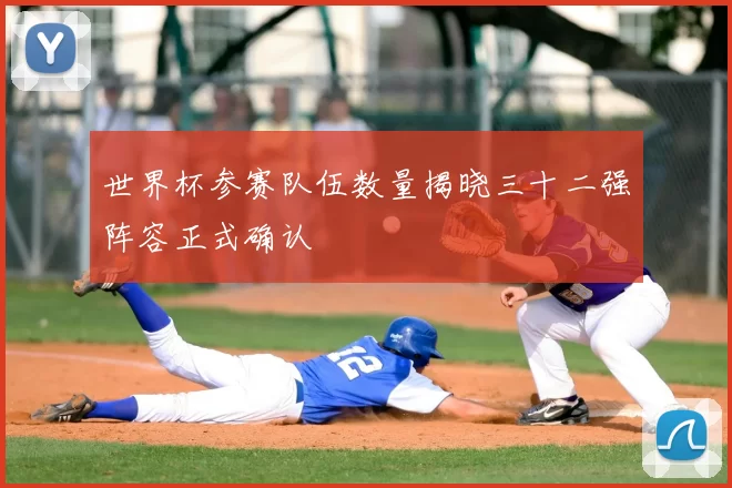 世界杯参赛队伍数量揭晓三十二强阵容正式确认