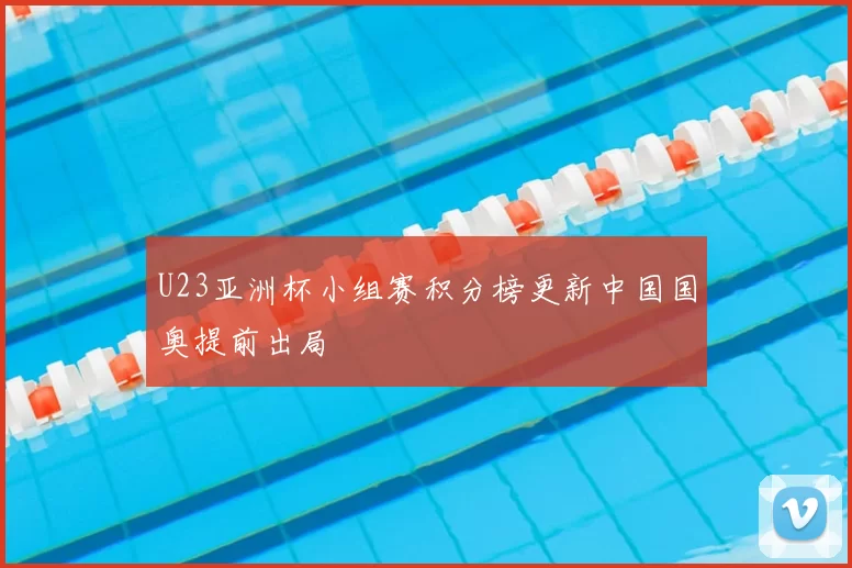 U23亚洲杯小组赛积分榜更新中国国奥提前出局
