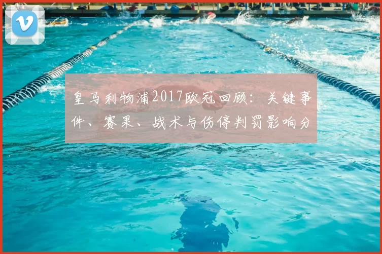 皇马利物浦2017欧冠回顾：关键事件、赛果、战术与伤停判罚影响分析