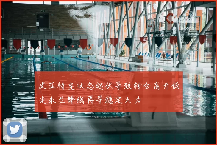 皮亚特克状态起伏导致转会高开低走米兰锋线再寻稳定火力