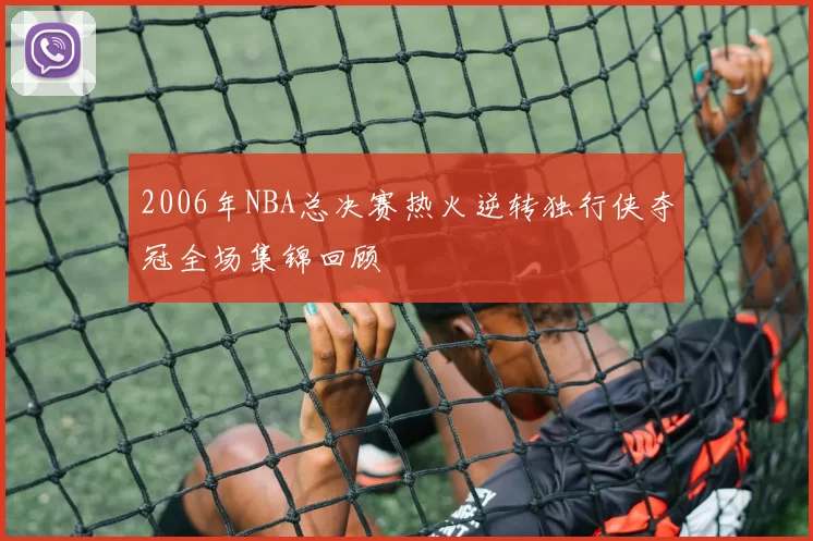 2006年NBA总决赛热火逆转独行侠夺冠全场集锦回顾