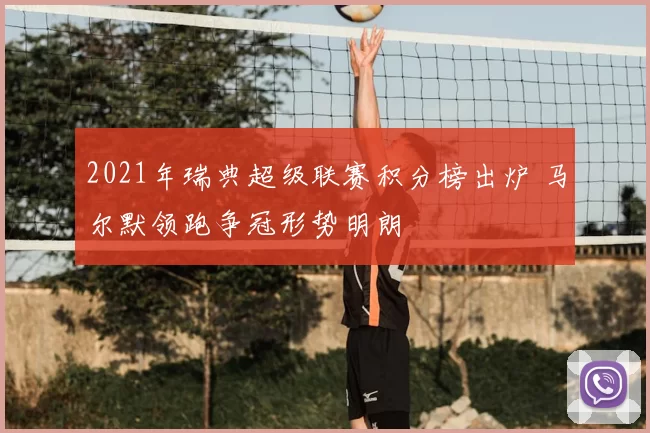 2021年瑞典超级联赛积分榜出炉 马尔默领跑争冠形势明朗
