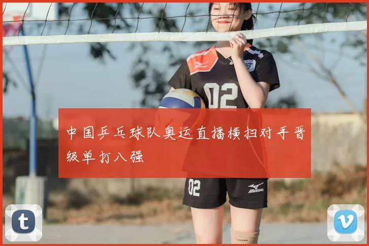 中国乒乓球队奥运直播横扫对手晋级单打八强