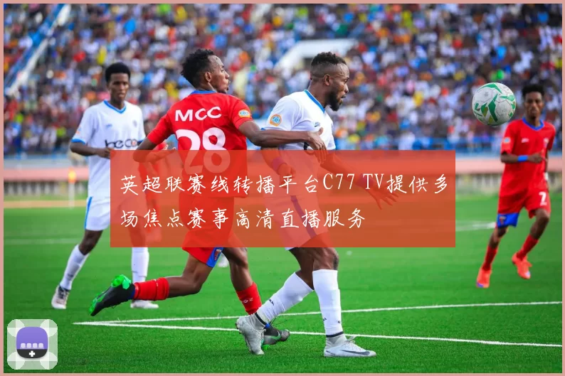 英超联赛线转播平台C77 TV提供多场焦点赛事高清直播服务
