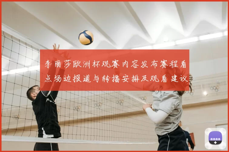 李丽莎欧洲杯观赛内容发布赛程看点场边报道与转播安排及观看建议