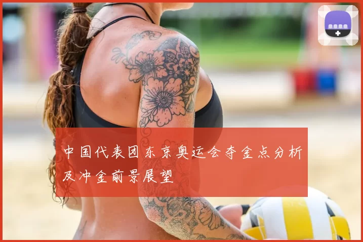 中国代表团东京奥运会夺金点分析及冲金前景展望