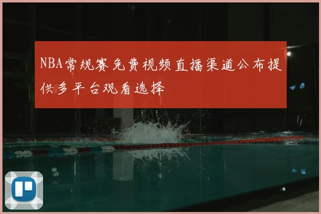 NBA常规赛免费视频直播渠道公布提供多平台观看选择