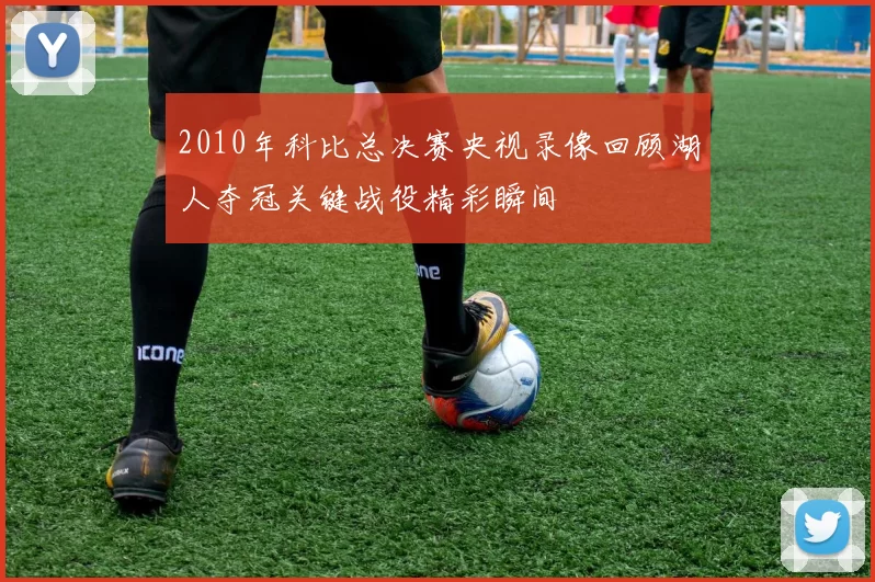 2010年科比总决赛央视录像回顾湖人夺冠关键战役精彩瞬间