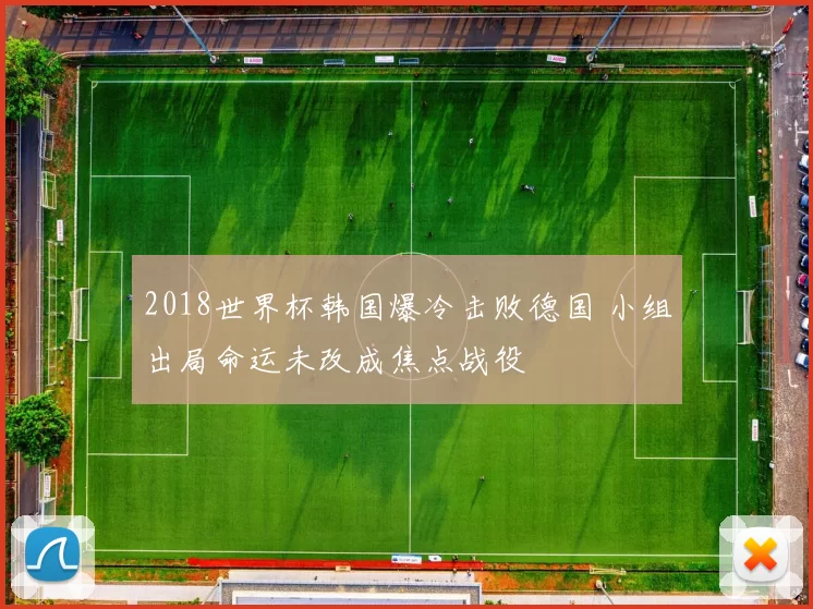 2018世界杯韩国爆冷击败德国 小组出局命运未改成焦点战役