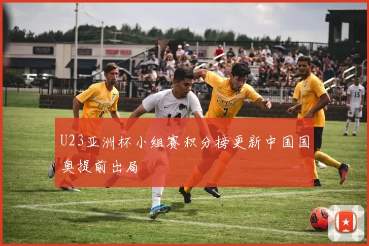 U23亚洲杯小组赛积分榜更新中国国奥提前出局