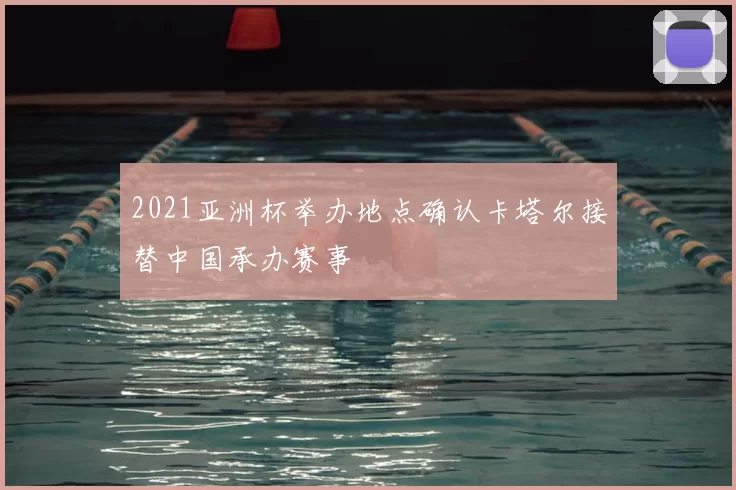 2021亚洲杯举办地点确认卡塔尔接替中国承办赛事