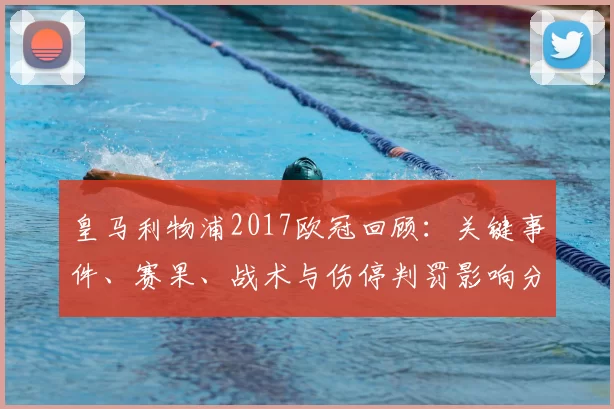 皇马利物浦2017欧冠回顾：关键事件、赛果、战术与伤停判罚影响分析