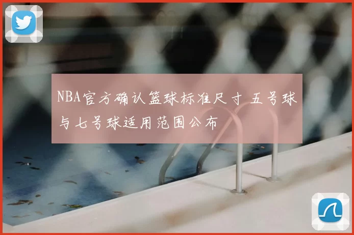 NBA官方确认篮球标准尺寸 五号球与七号球适用范围公布