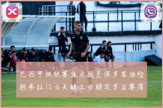 巴西甲级联赛焦点战圣保罗客场险胜弗拉门戈关键三分锁定季后赛席位