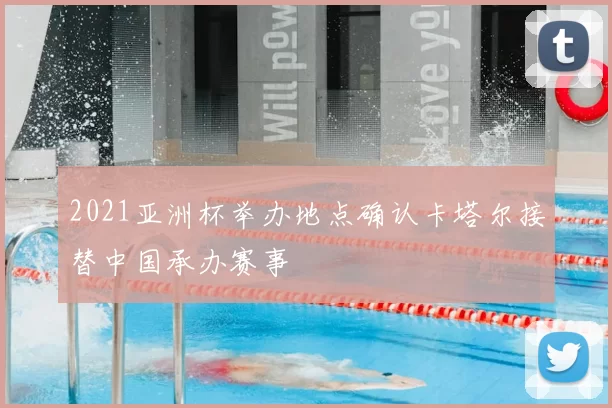 2021亚洲杯举办地点确认卡塔尔接替中国承办赛事