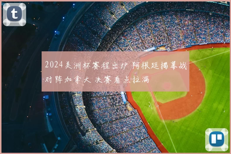 2024美洲杯赛程出炉 阿根廷揭幕战对阵加拿大 决赛看点拉满