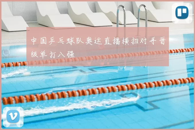 中国乒乓球队奥运直播横扫对手晋级单打八强