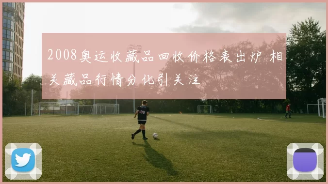 2008奥运收藏品回收价格表出炉 相关藏品行情分化引关注