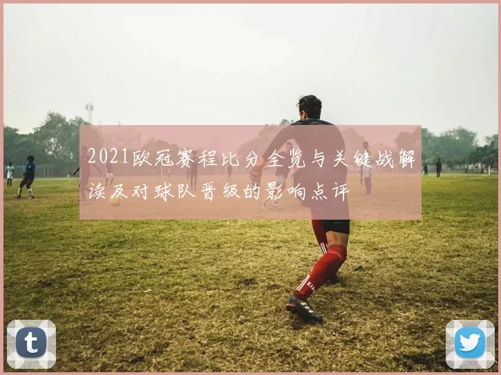 2021欧冠赛程比分全览与关键战解读及对球队晋级的影响点评