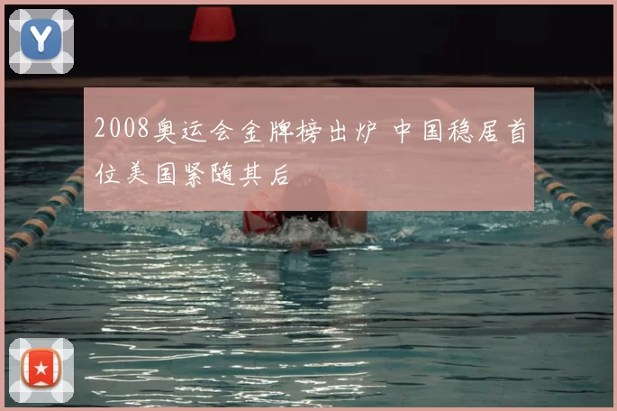 2008奥运会金牌榜出炉 中国稳居首位美国紧随其后