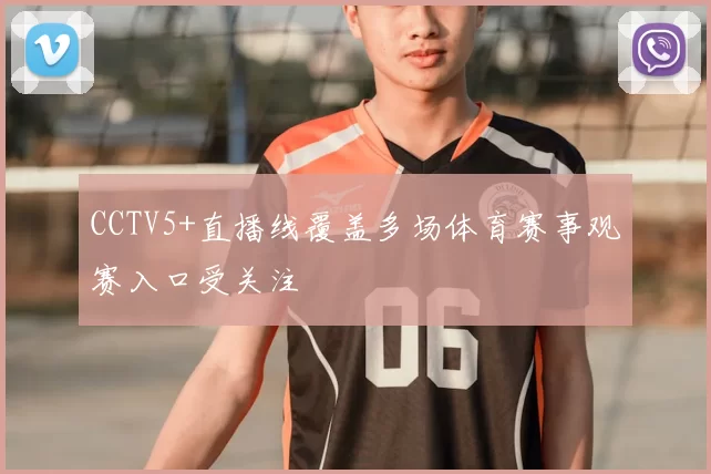 CCTV5+直播线覆盖多场体育赛事观赛入口受关注