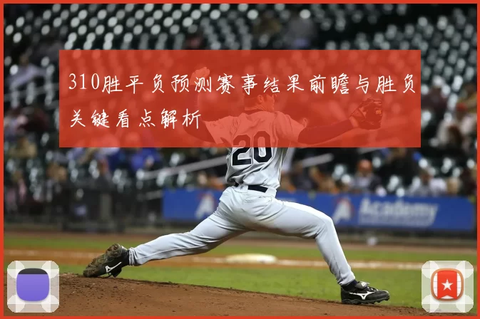 310胜平负预测赛事结果前瞻与胜负关键看点解析