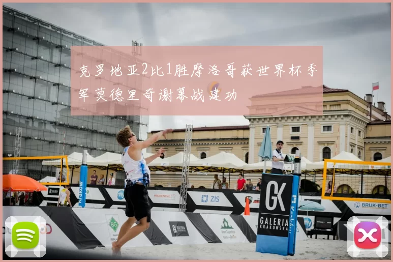 克罗地亚2比1胜摩洛哥获世界杯季军莫德里奇谢幕战建功