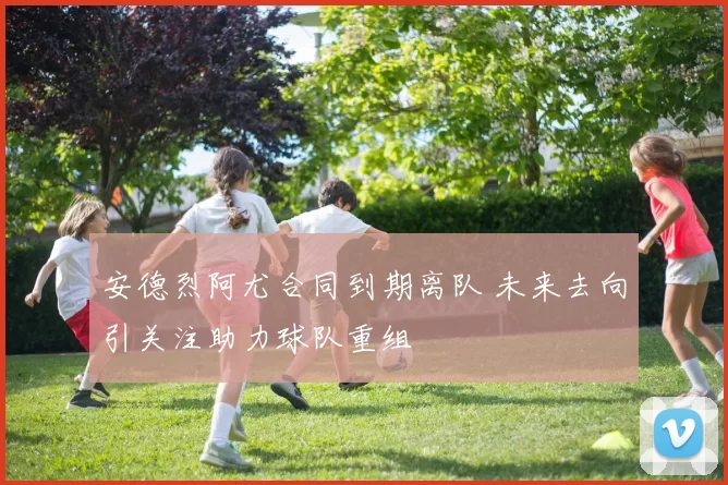 安德烈阿尤合同到期离队 未来去向引关注助力球队重组
