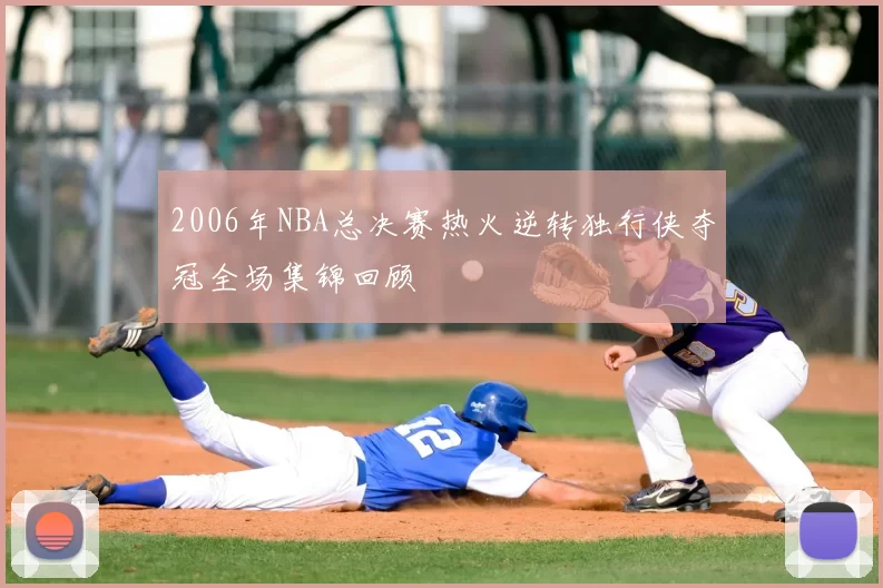 2006年NBA总决赛热火逆转独行侠夺冠全场集锦回顾