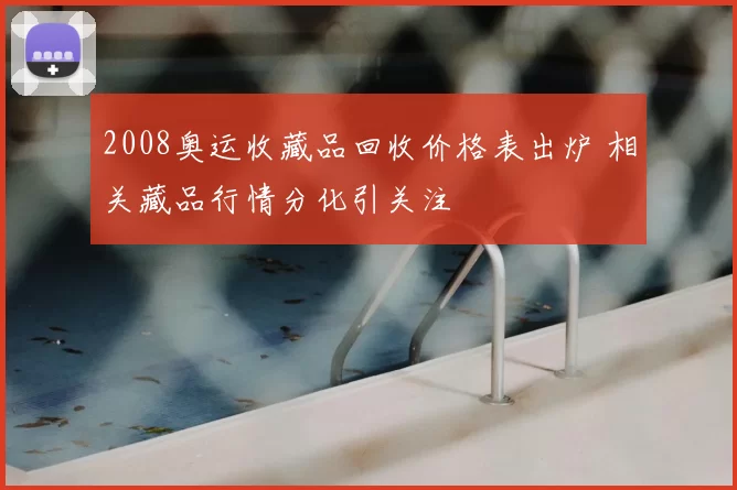 2008奥运收藏品回收价格表出炉 相关藏品行情分化引关注