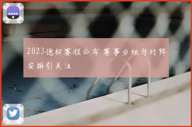 2023德杯赛程公布 赛事分组与对阵安排引关注