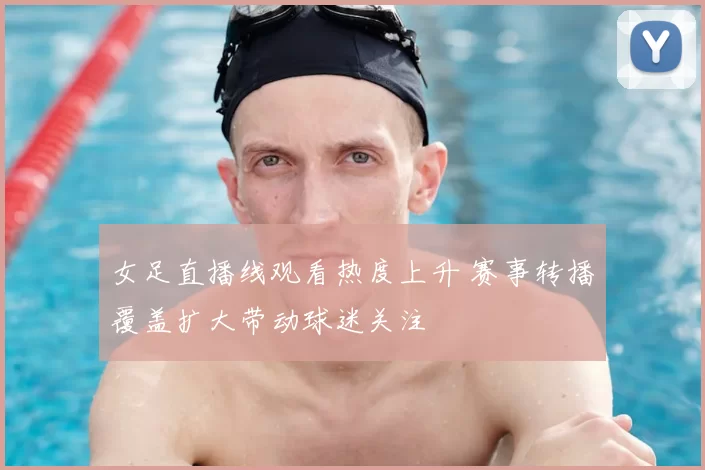 女足直播线观看热度上升 赛事转播覆盖扩大带动球迷关注