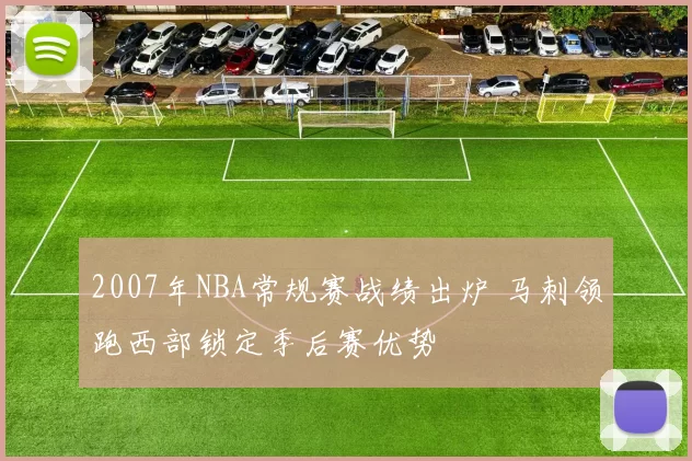 2007年NBA常规赛战绩出炉 马刺领跑西部锁定季后赛优势