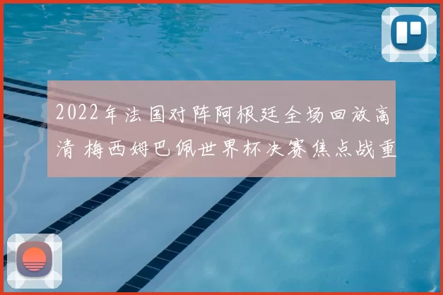 2022年法国对阵阿根廷全场回放高清 梅西姆巴佩世界杯决赛焦点战重温