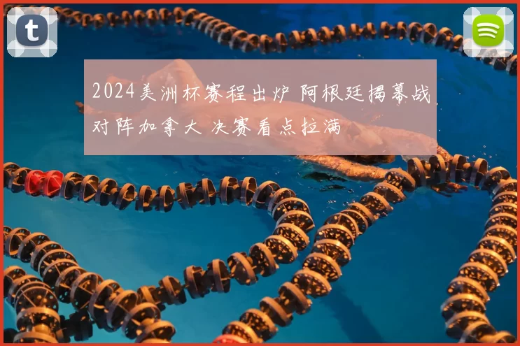 2024美洲杯赛程出炉 阿根廷揭幕战对阵加拿大 决赛看点拉满